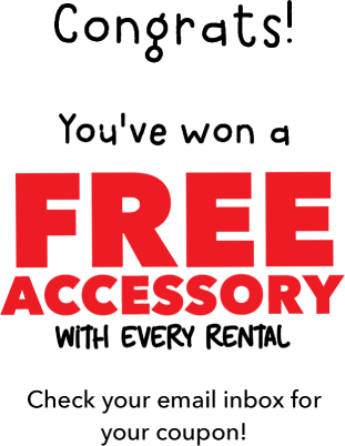 Congrats! You've won Free Accessory with every rental. Check your email inbox for your coupon!